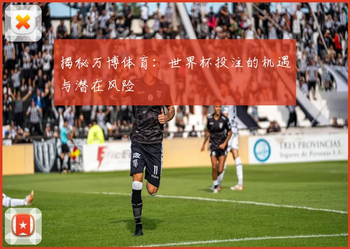 揭秘万博体育：世界杯投注的机遇与潜在风险