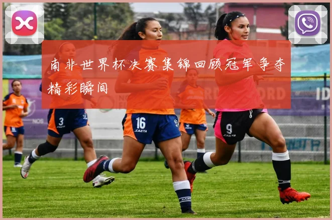 南非世界杯决赛集锦回顾冠军争夺精彩瞬间