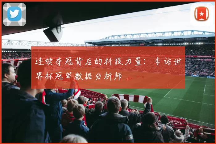 连续夺冠背后的科技力量：专访世界杯冠军数据分析师