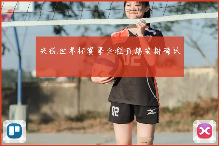 央视世界杯赛事全程直播安排确认