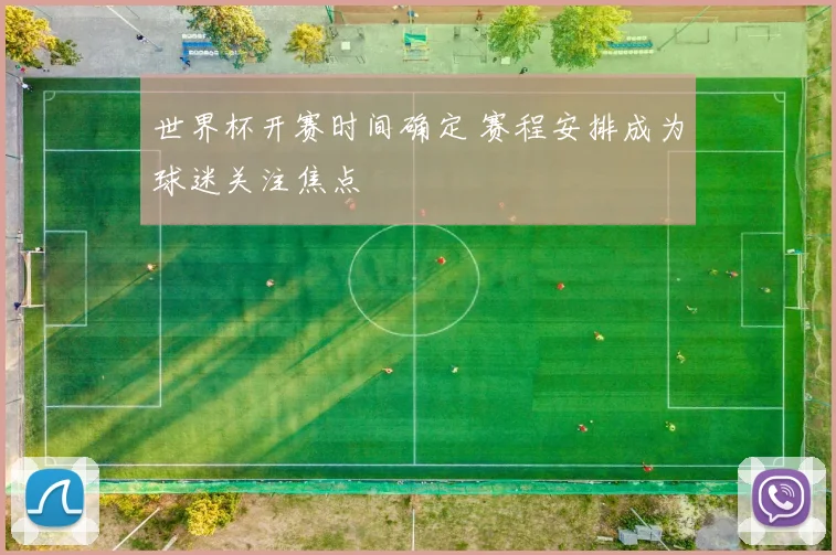 世界杯开赛时间确定 赛程安排成为球迷关注焦点