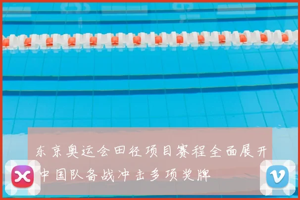 东京奥运会田径项目赛程全面展开 中国队备战冲击多项奖牌