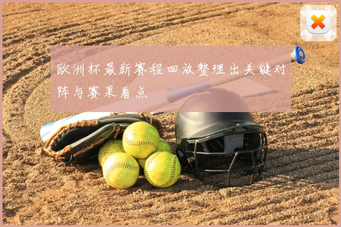 欧洲杯最新赛程回放整理出关键对阵与赛果看点