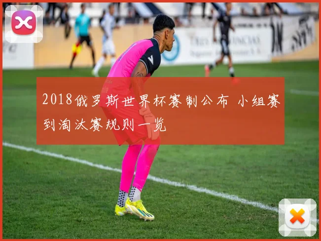 2018俄罗斯世界杯赛制公布 小组赛到淘汰赛规则一览