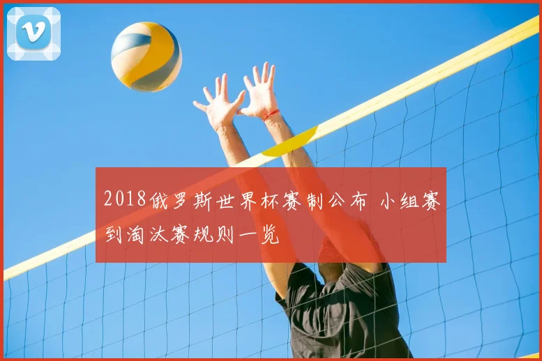 2018俄罗斯世界杯赛制公布 小组赛到淘汰赛规则一览