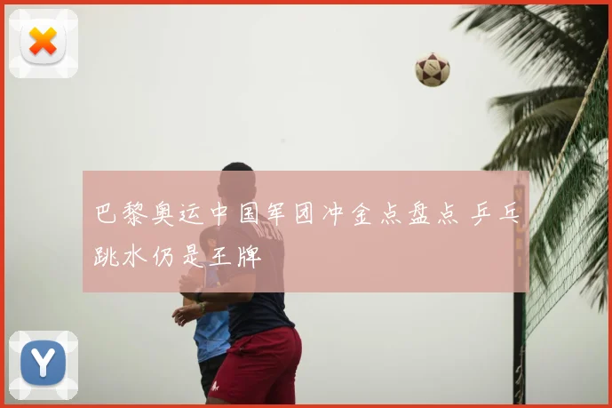 巴黎奥运中国军团冲金点盘点 乒乓跳水仍是王牌