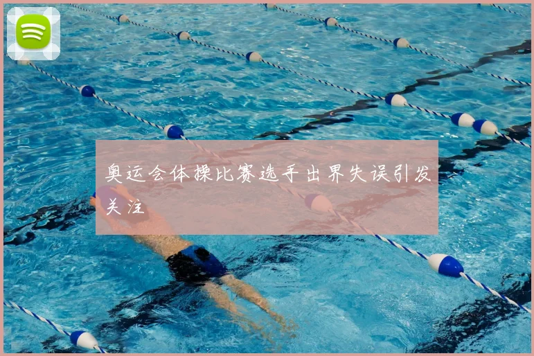 奥运会体操比赛选手出界失误引发关注