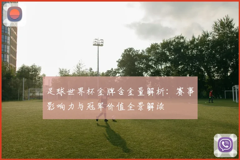 足球世界杯金牌含金量解析:赛事影响力与冠军价值全景解读