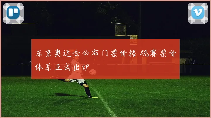 东京奥运会公布门票价格 观赛票价体系正式出炉