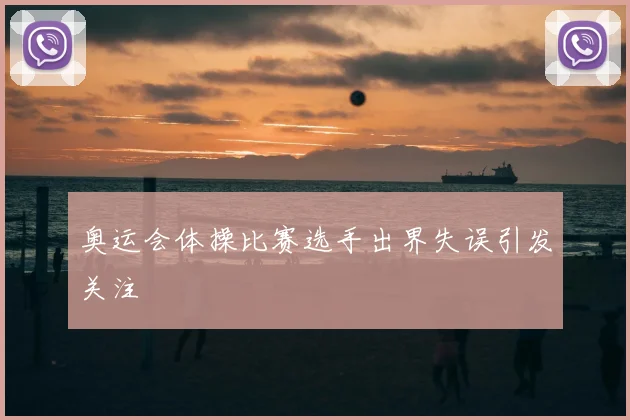 奥运会体操比赛选手出界失误引发关注
