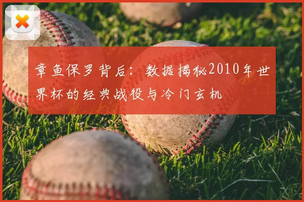 章鱼保罗背后：数据揭秘2010年世界杯的经典战役与冷门玄机