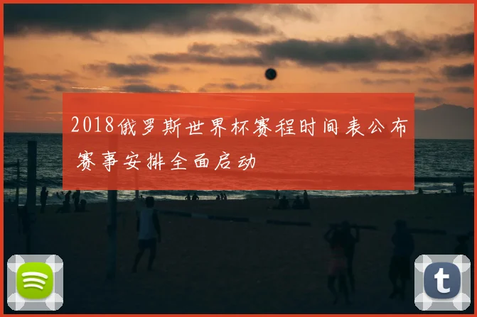 2018俄罗斯世界杯赛程时间表公布 赛事安排全面启动