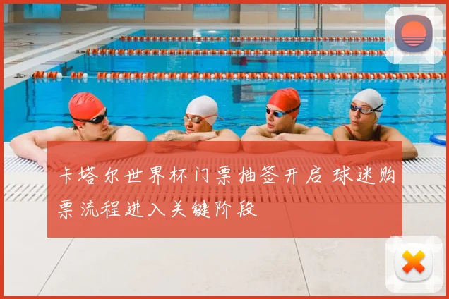 卡塔尔世界杯门票抽签开启 球迷购票流程进入关键阶段