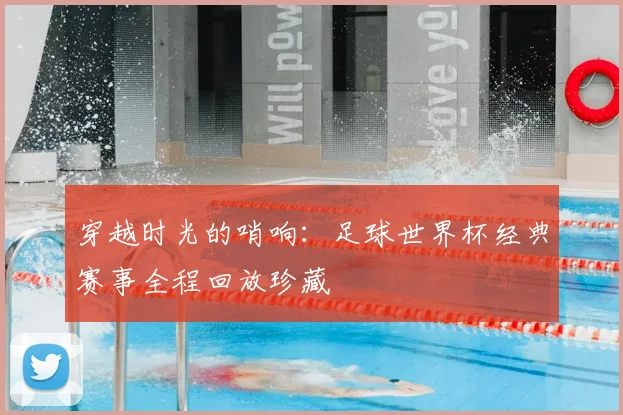 穿越时光的哨响:足球世界杯经典赛事全程回放珍藏