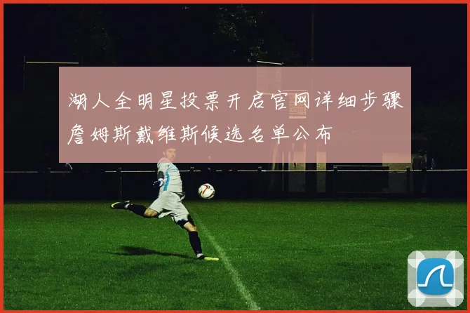 湖人全明星投票开启官网详细步骤詹姆斯戴维斯候选名单公布