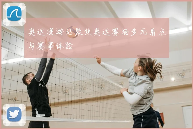 奥运漫游记聚焦奥运赛场多元看点与赛事体验