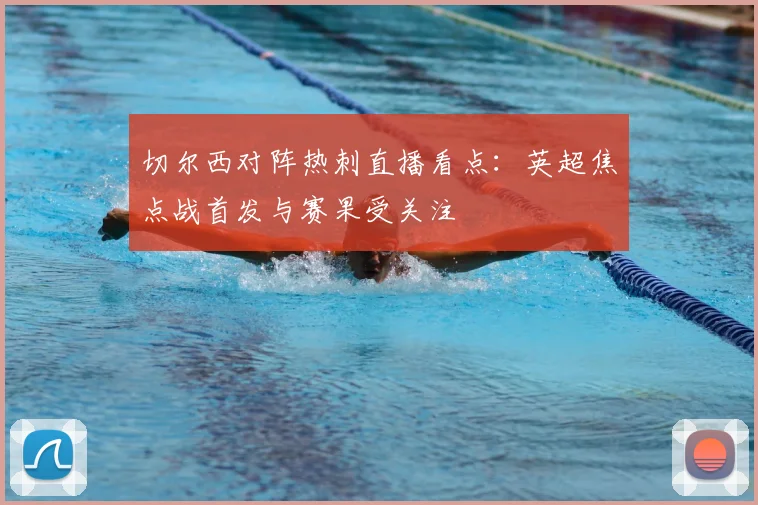 切尔西对阵热刺直播看点：英超焦点战首发与赛果受关注