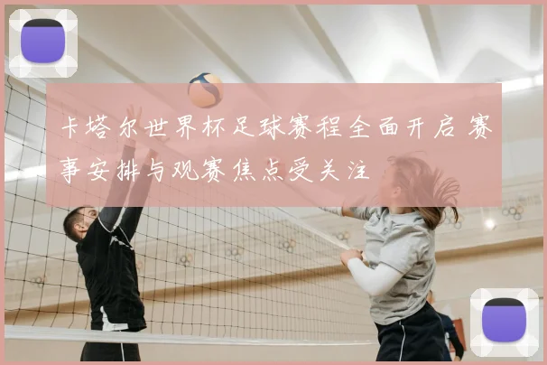 卡塔尔世界杯足球赛程全面开启 赛事安排与观赛焦点受关注
