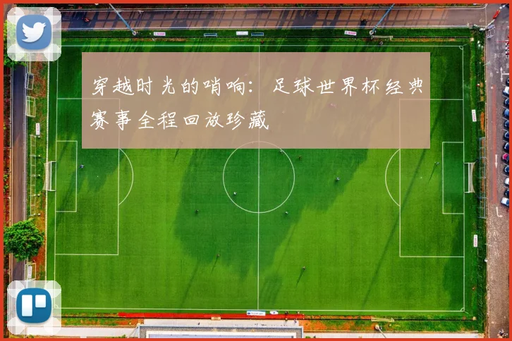 穿越时光的哨响：足球世界杯经典赛事全程回放珍藏