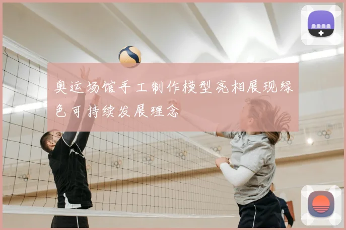 奥运场馆手工制作模型亮相展现绿色可持续发展理念