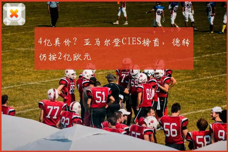 4亿真价？亚马尔登CIES榜首，德转仍按2亿欧元