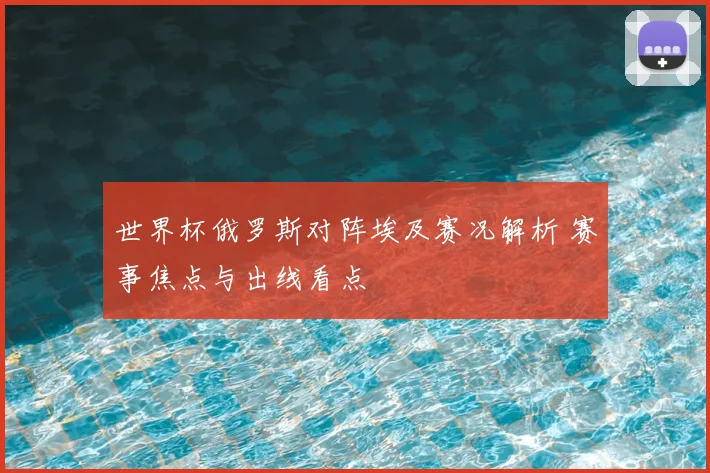 世界杯俄罗斯对阵埃及赛况解析 赛事焦点与出线看点
