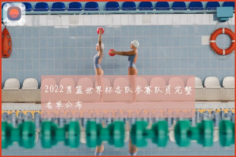 2022男篮世界杯各队参赛队员完整名单公布