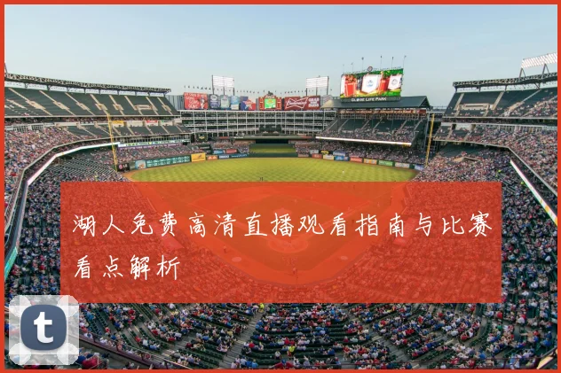 湖人免费高清直播观看指南与比赛看点解析