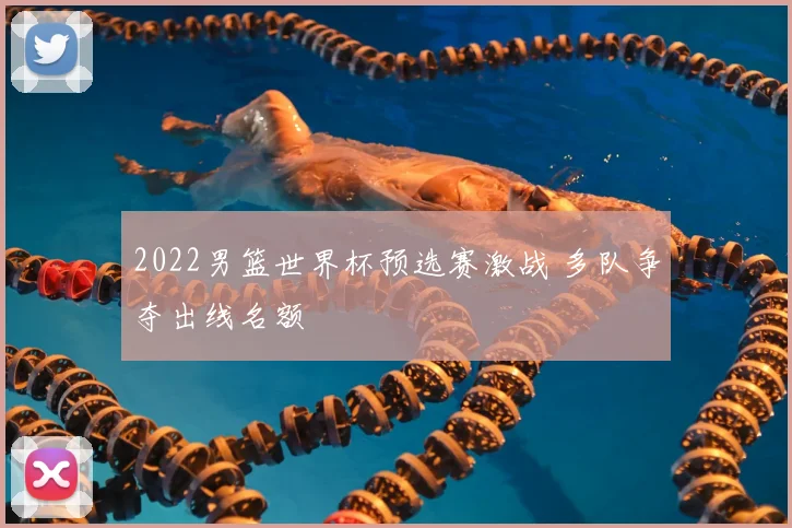 2022男篮世界杯预选赛激战 多队争夺出线名额